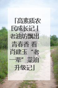 高素质农民成长记丨老油坊飘出青春香 看肖建玉“老一辈”菜油升级记