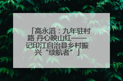 高永滔：九年驻村路 丹心映山红——记印江自治县乡村振兴“续航者”