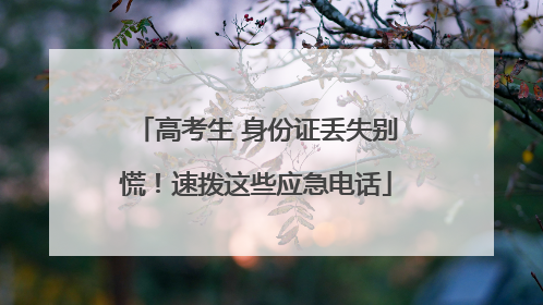 高考生 身份证丢失别慌！速拨这些应急电话