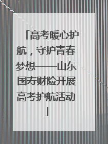 高考暖心护航，守护青春梦想——山东国寿财险开展高考护航活动
