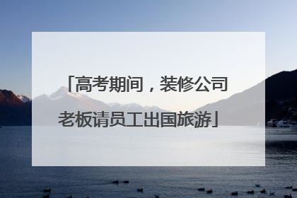 高考期间，装修公司老板请员工出国旅游