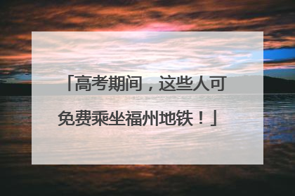 高考期间，这些人可免费乘坐福州地铁！