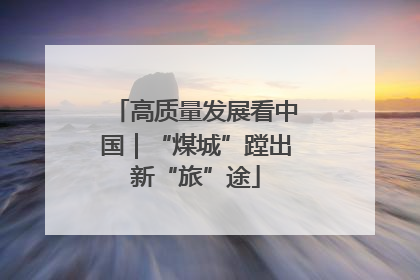 高质量发展看中国｜“煤城”蹚出新“旅”途