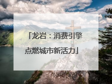 龙岩：消费引擎点燃城市新活力