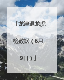 龙津退龙虎榜数据（6月9日）