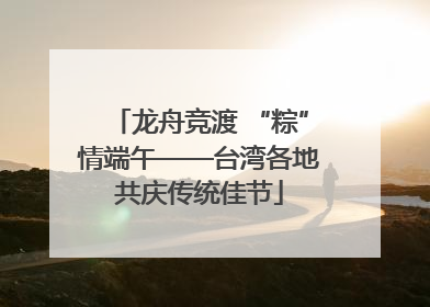 龙舟竞渡 “粽”情端午——台湾各地共庆传统佳节