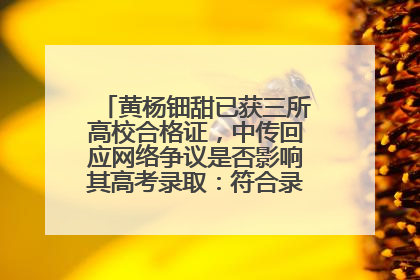黄杨钿甜已获三所高校合格证，中传回应网络争议是否影响其高考录取：符合录取条件就能录取