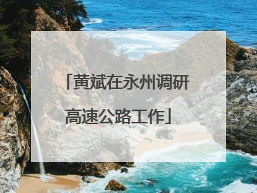 黄斌在永州调研高速公路工作
