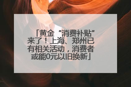 黄金“消费补贴”来了！上海、郑州已有相关活动，消费者或能0元以旧换新