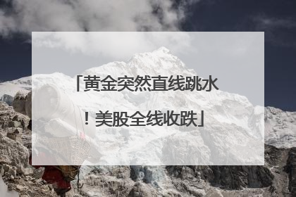 黄金突然直线跳水！美股全线收跌