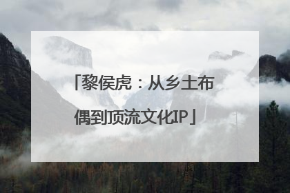 黎侯虎：从乡土布偶到顶流文化IP