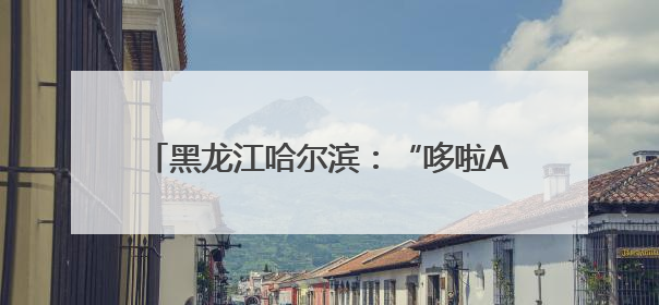 黑龙江哈尔滨：“哆啦A梦”快闪空间迎“六一”