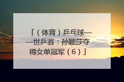 （体育）乒乓球——世乒赛：孙颖莎夺得女单冠军（6）