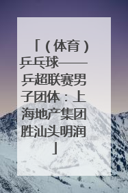 （体育）乒乓球——乒超联赛男子团体：上海地产集团胜汕头明润