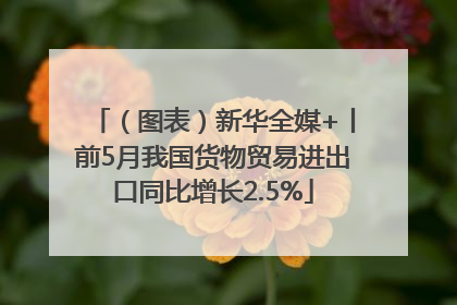 （图表）新华全媒+丨前5月我国货物贸易进出口同比增长2.5%