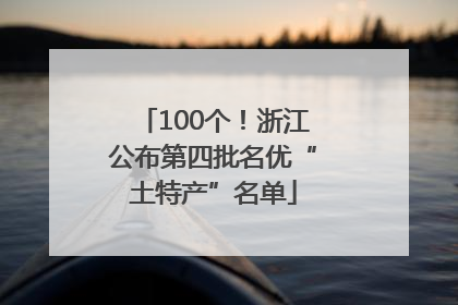 100个！浙江公布第四批名优“土特产”名单