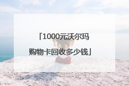 1000元沃尔玛购物卡回收多少钱