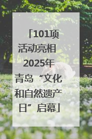 101项活动亮相 2025年青岛“文化和自然遗产日”启幕
