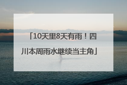 10天里8天有雨！四川本周雨水继续当主角