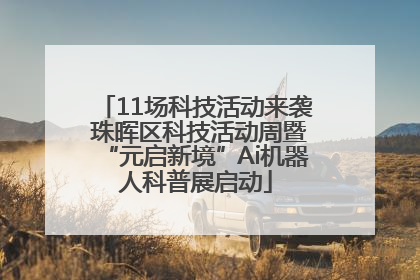 11场科技活动来袭 珠晖区科技活动周暨“元启新境”Ai机器人科普展启动