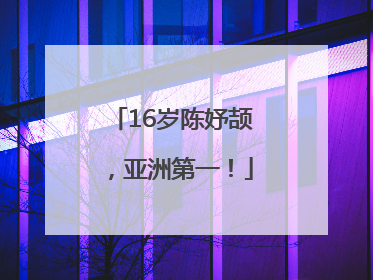 16岁陈妤颉，亚洲第一！