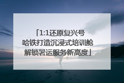1:1还原复兴号 哈铁打造沉浸式培训舱解锁暑运服务新高度