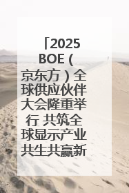 2025 BOE（京东方）全球供应伙伴大会隆重举行 共筑全球显示产业共生共赢新格局