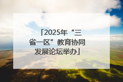 2025年“三省一区”教育协同发展论坛举办