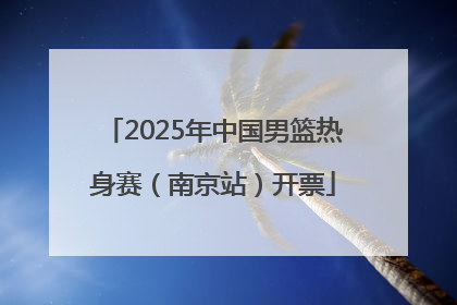 2025年中国男篮热身赛（南京站）开票