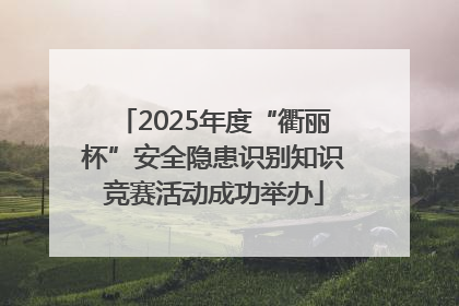 2025年度“衢丽杯”安全隐患识别知识竞赛活动成功举办