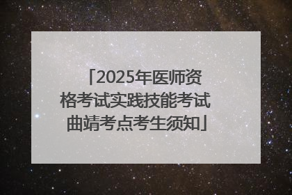 2025年医师资格考试实践技能考试曲靖考点考生须知