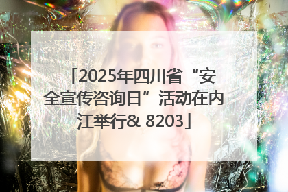 2025年四川省“安全宣传咨询日”活动在内江举行& 8203