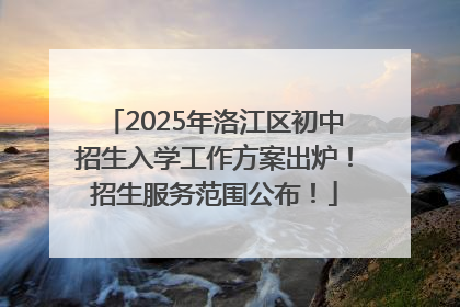 2025年洛江区初中招生入学工作方案出炉！招生服务范围公布！