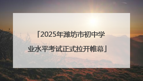 2025年潍坊市初中学业水平考试正式拉开帷幕