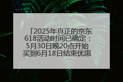 2025年真正的京东618活动时间已确定：5月30日晚20点开始买到6月18日结束优惠力度最大最便宜！