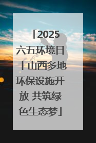 2025六五环境日丨山西多地环保设施开放 共筑绿色生态梦