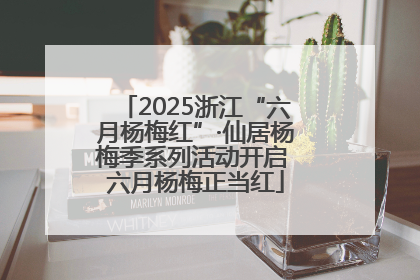 2025浙江“六月杨梅红”·仙居杨梅季系列活动开启 六月杨梅正当红