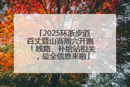 2025环浙步道百丈登山赛周六开跑！线路、补给站相关，最全信息来啦