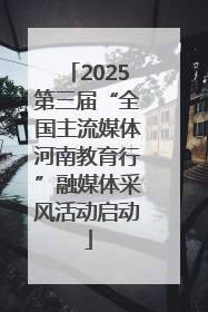 2025第三届“全国主流媒体河南教育行”融媒体采风活动启动