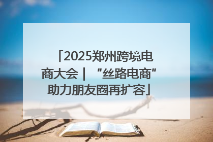 2025郑州跨境电商大会｜“丝路电商”助力朋友圈再扩容