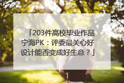 203件高校毕业作品宁海PK：评委最关心好设计能否变成好生意？