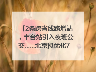 2条跨省线路增站，丰台站引入夜班公交……北京拟优化7条公交线！