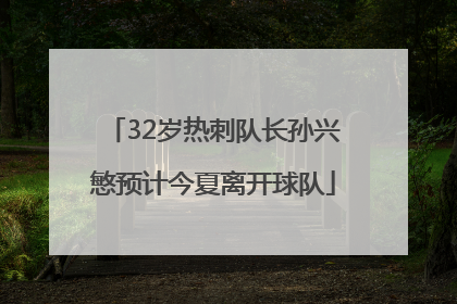 32岁热刺队长孙兴慜预计今夏离开球队