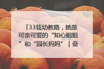 33载幼教路，她是可亲可爱的“知心姐姐”和“园长妈妈”｜奋勇争先实干家