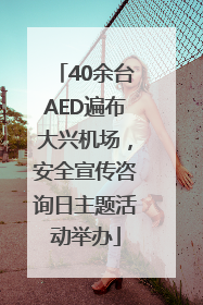40余台AED遍布大兴机场，安全宣传咨询日主题活动举办
