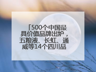 500个中国最具价值品牌出炉，五粮液、长虹、通威等14个四川品牌上榜
