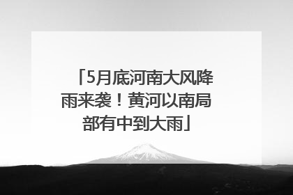 5月底河南大风降雨来袭！黄河以南局部有中到大雨