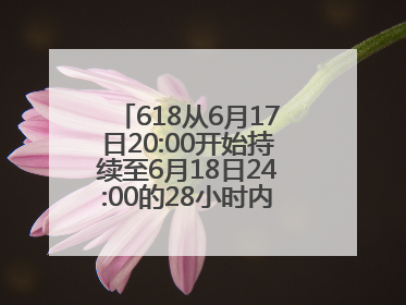618从6月17日20:00开始持续至6月18日24:00的28小时内买手机最便宜