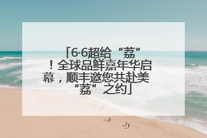 6·6超给“荔”！全球品鲜嘉年华启幕，顺丰邀您共赴美“荔”之约