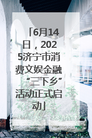 6月14日，2025济宁市消费文娱金融“三下乡”活动正式启动